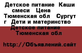 Детское питание. Каши смеси › Цена ­ 100 - Тюменская обл., Сургут г. Дети и материнство » Детское питание   . Тюменская обл.